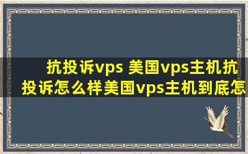 抗投诉vps 美国vps主机抗投诉怎么样美国vps主机到底怎么样